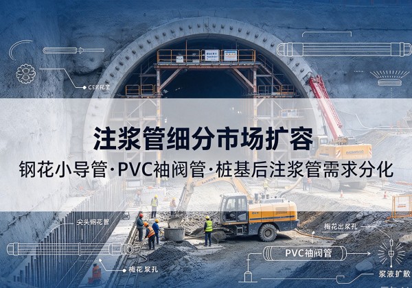 灯塔注浆管细分市场扩容，隧道钢花小导管、PVC 袖阀管、桩基后注浆管需求分化