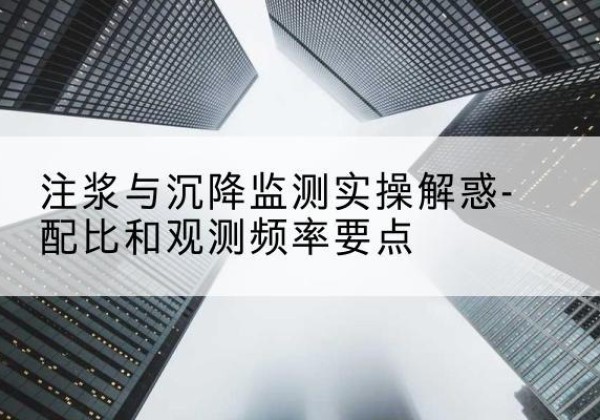 灯塔水泥浆配比不当会不会造成注浆管堵管？-注浆与沉降监测实操解惑-配比和观测频率要点